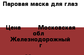 Паровая маска для глаз  › Цена ­ 50 - Московская обл., Железнодорожный г. Медицина, красота и здоровье » Декоративная и лечебная косметика   
